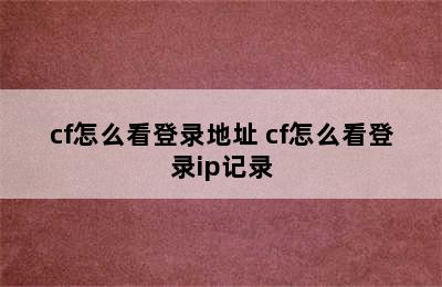 cf怎么看登录地址 cf怎么看登录ip记录